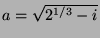 $a = \sqrt{2^{1/3} - i}$